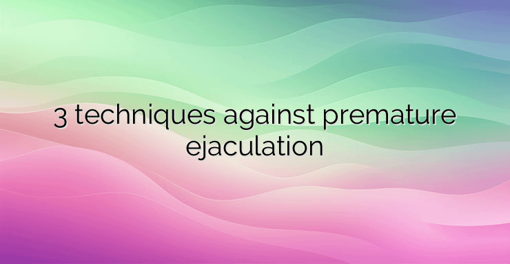 3 techniques against premature ejaculation