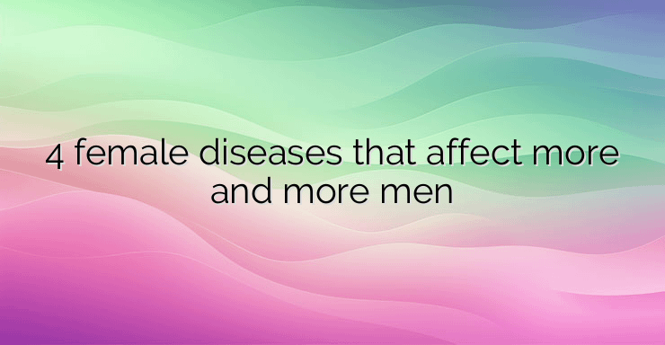 4 female diseases that affect more and more men