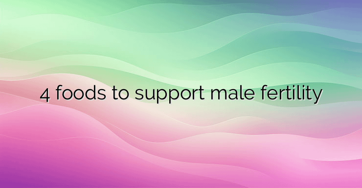 4 foods to support male fertility