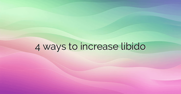 4 ways to increase libido