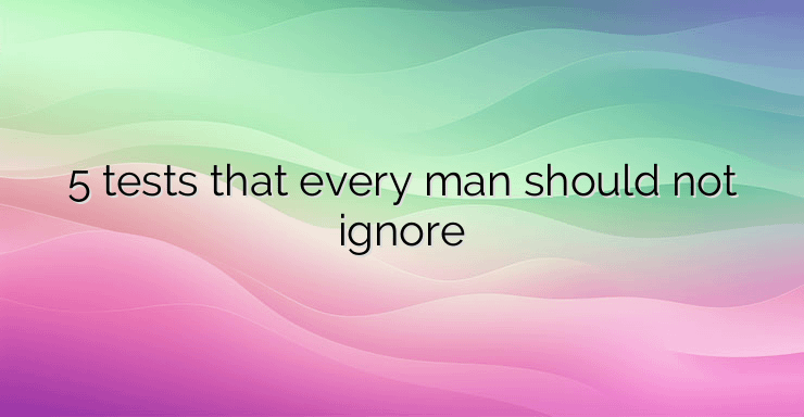 5 tests that every man should not ignore