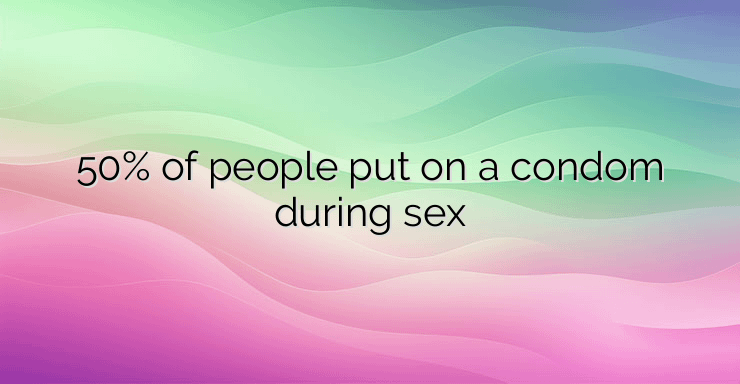 50% of people put on a condom during sex