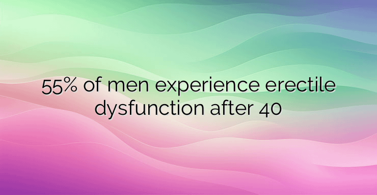 55% of men experience erectile dysfunction after 40