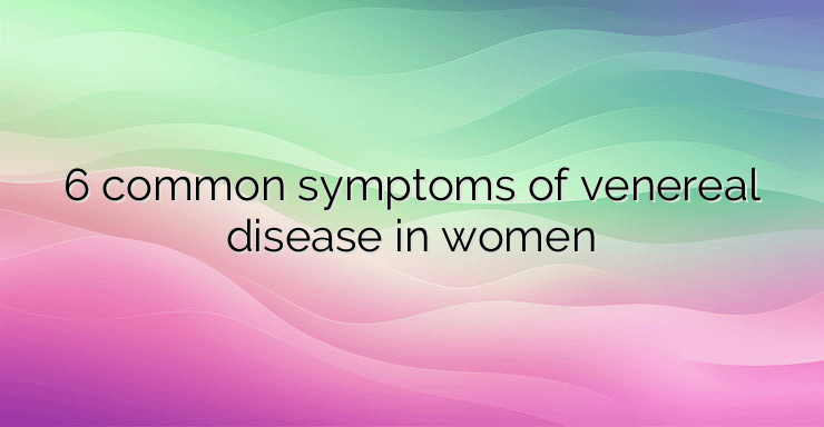 6 common symptoms of venereal disease in women