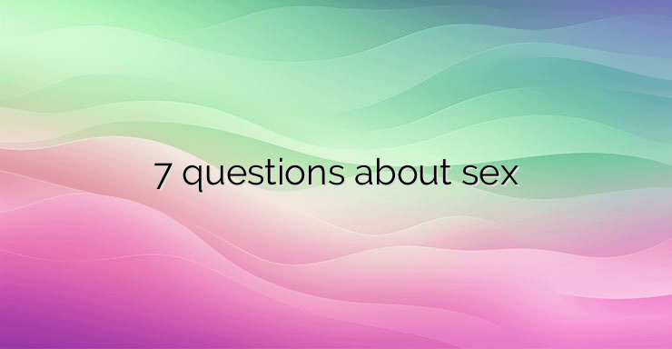 7 questions about sex