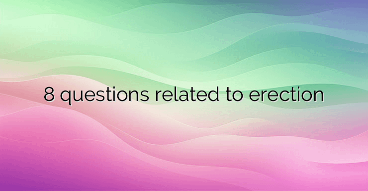 8 questions related to erection