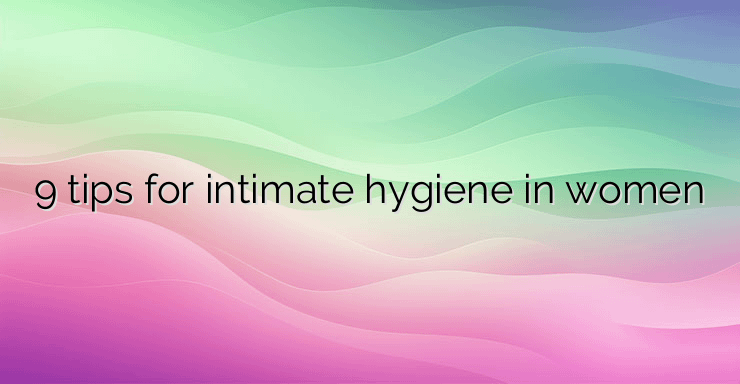 9 tips for intimate hygiene in women