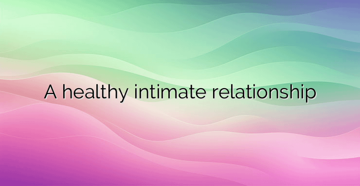 A healthy intimate relationship