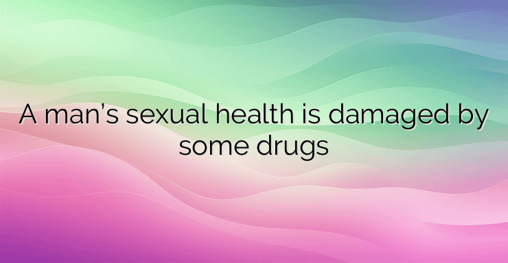 A man’s sexual health is damaged by some drugs