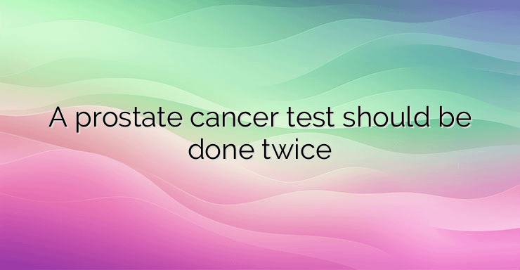 A prostate cancer test should be done twice