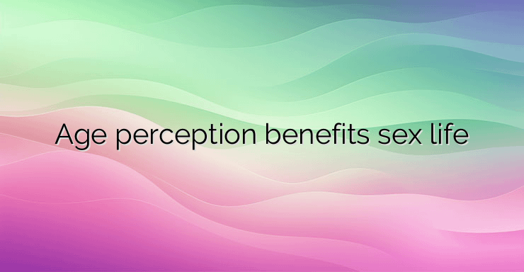 Age perception benefits sex life