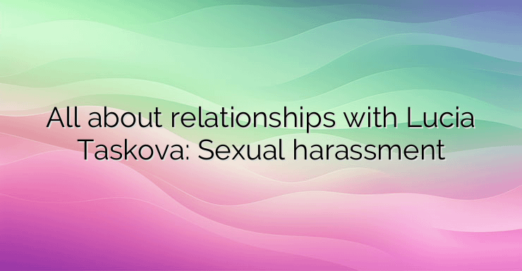 All about relationships with Lucia Taskova: Sexual harassment