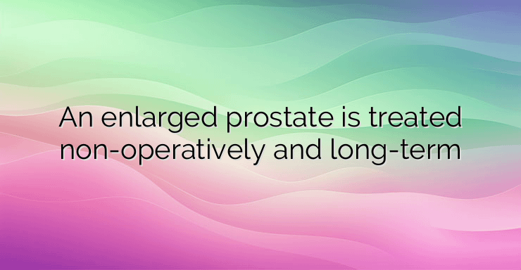 An enlarged prostate is treated non-operatively and long-term