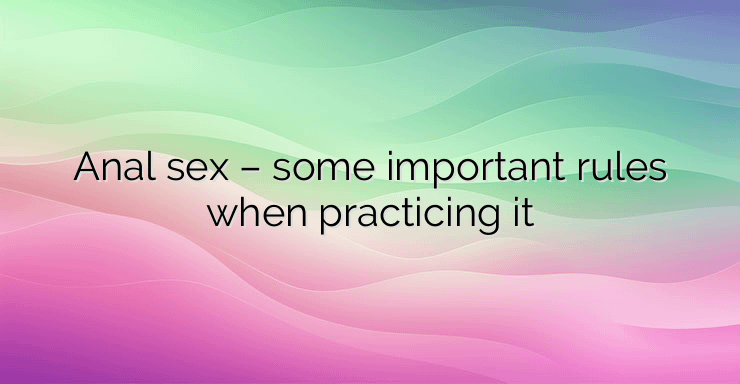 Anal sex – some important rules when practicing it