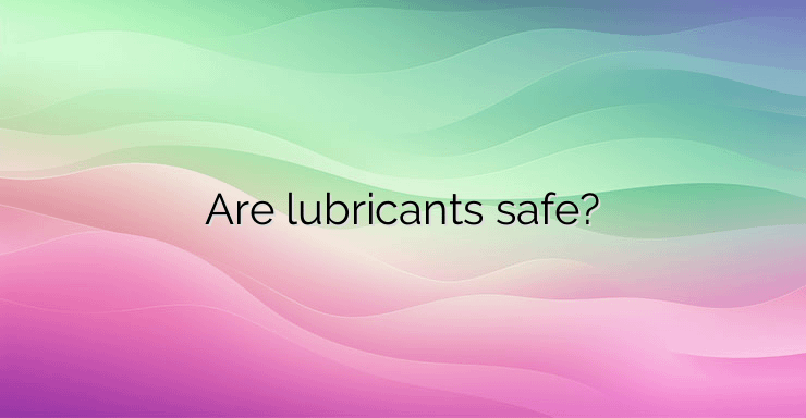 Are lubricants safe?