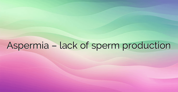 Aspermia – lack of sperm production