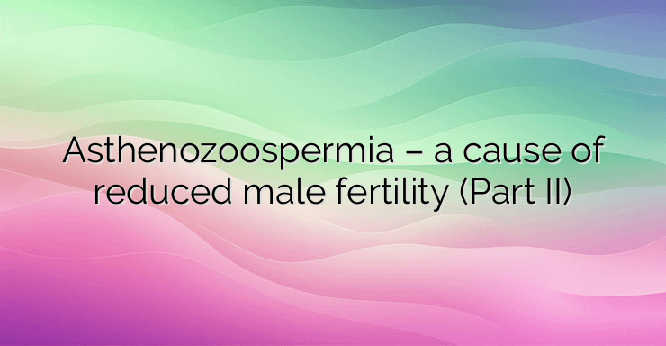 Asthenozoospermia – a cause of reduced male fertility (Part II)