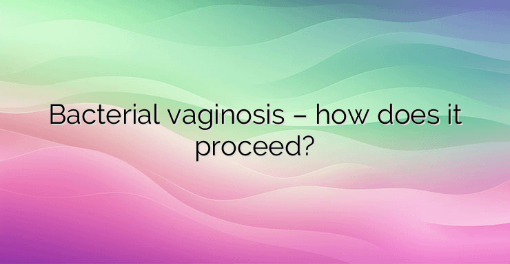 Bacterial vaginosis – how does it proceed?