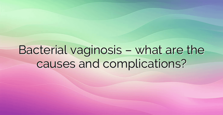 Bacterial vaginosis – what are the causes and complications?