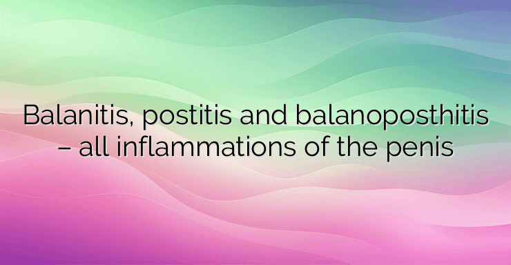 Balanitis, postitis and balanoposthitis – all inflammations of the penis