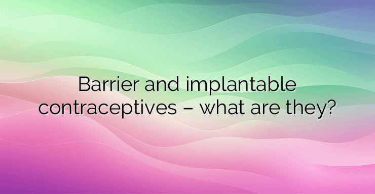 Barrier and implantable contraceptives – what are they?