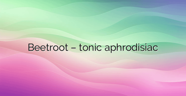 Beetroot – tonic aphrodisiac