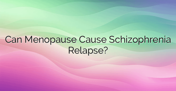 Can Menopause Cause Schizophrenia Relapse?