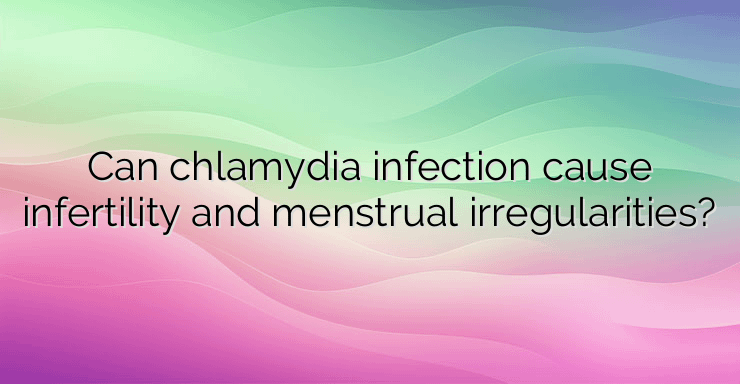 Can chlamydia infection cause infertility and menstrual irregularities?