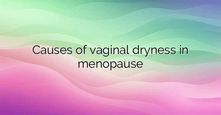 Causes of vaginal dryness in menopause