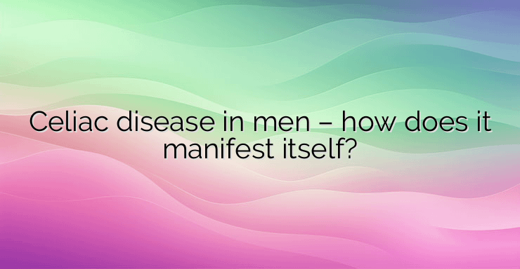 Celiac disease in men – how does it manifest itself?