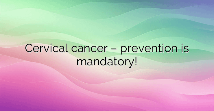 Cervical cancer – prevention is mandatory!