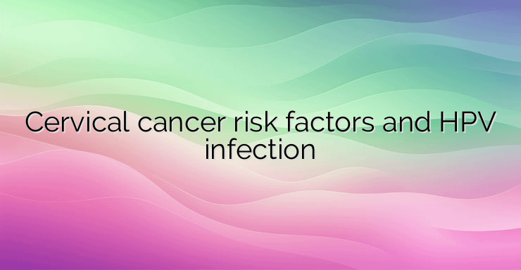 Cervical cancer risk factors and HPV infection