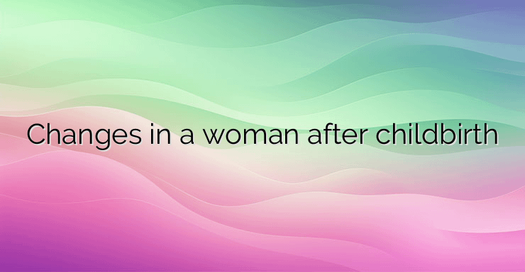 Changes in a woman after childbirth