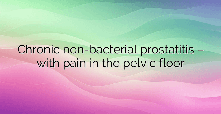 Chronic non-bacterial prostatitis – with pain in the pelvic floor