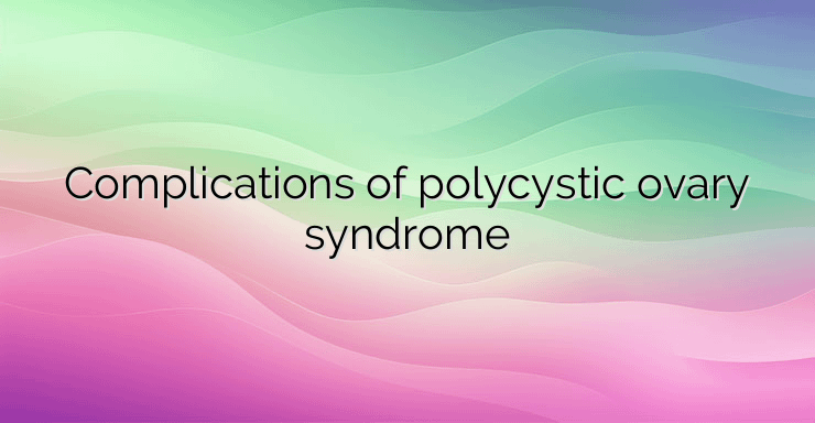 Complications of polycystic ovary syndrome