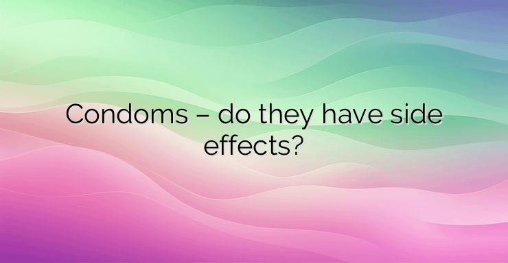 Condoms – do they have side effects?