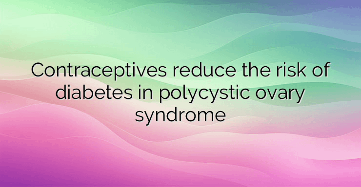 Contraceptives reduce the risk of diabetes in polycystic ovary syndrome