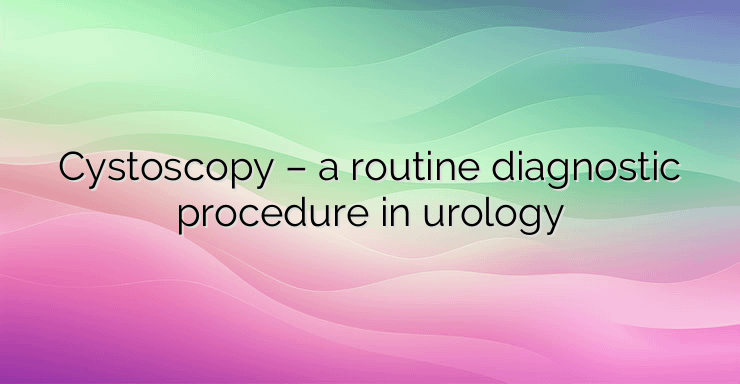 Cystoscopy – a routine diagnostic procedure in urology