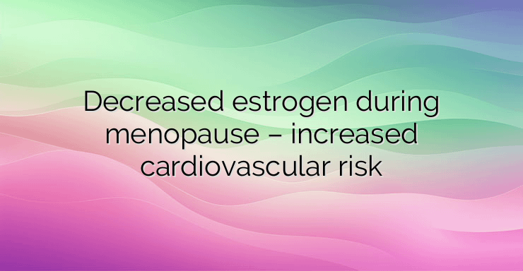 Decreased estrogen during menopause – increased cardiovascular risk