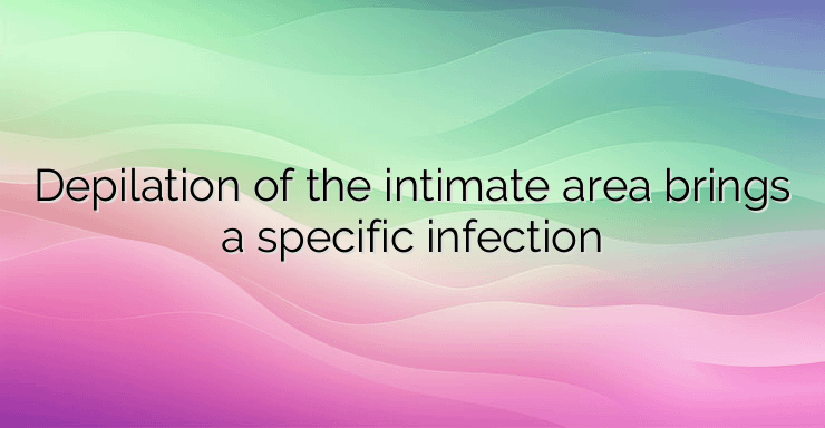 Depilation of the intimate area brings a specific infection