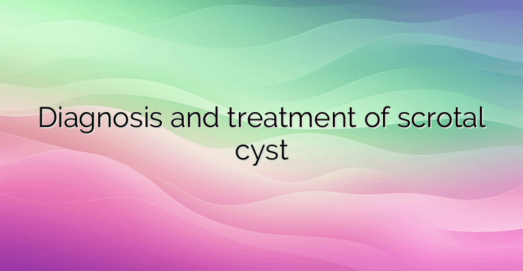 Diagnosis and treatment of scrotal cyst