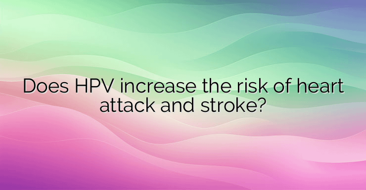 Does HPV increase the risk of heart attack and stroke?