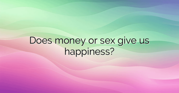 Does money or sex give us happiness?