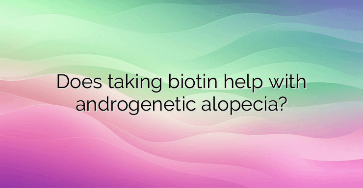 Does taking biotin help with androgenetic alopecia?