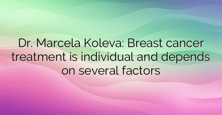 Dr. Marcela Koleva: Breast cancer treatment is individual and depends on several factors