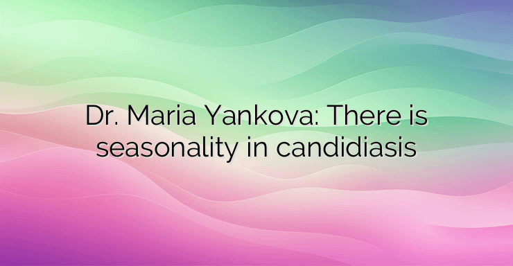 Dr. Maria Yankova: There is seasonality in candidiasis