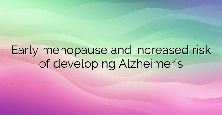 Early menopause and increased risk of developing Alzheimer’s