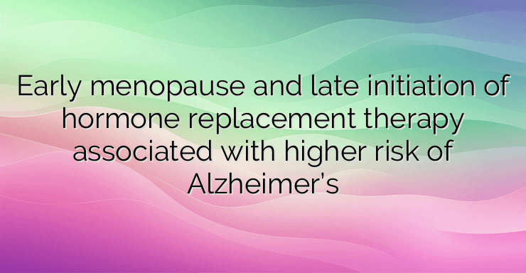 Early menopause and late initiation of hormone replacement therapy associated with higher risk of Alzheimer’s