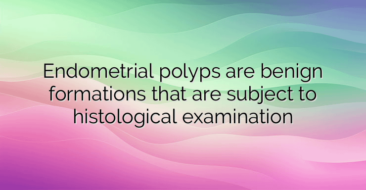 Endometrial polyps are benign formations that are subject to histological examination