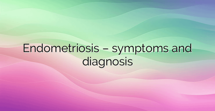 Endometriosis – symptoms and diagnosis